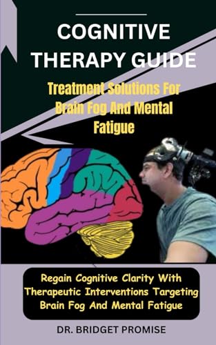 Cognitive THERAPY GUIDE: Treatment Solutions For Brain Fog And Mental Fatigue: Regain Cognitive Clarity With Therapeutic Interventions Targeting Brain Fog And Mental Fatigue von Independently published